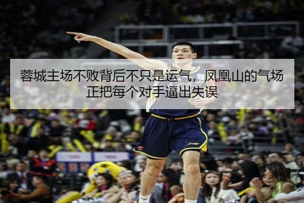 蓉城主场不败背后不只是运气，凤凰山的气场正把每个对手逼出失误